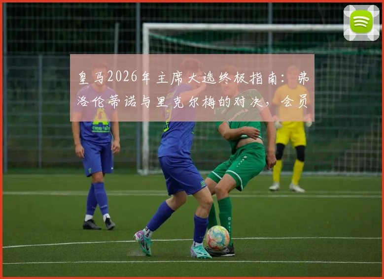皇马2026年主席大选终极指南：弗洛伦蒂诺与里克尔梅的对决，会员投票规则与球队未来全解析