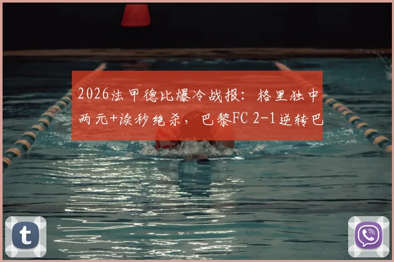 2026法甲德比爆冷战报:格里独中两元+读秒绝杀,巴黎FC 2-1逆转巴黎圣日耳曼,附比赛回放