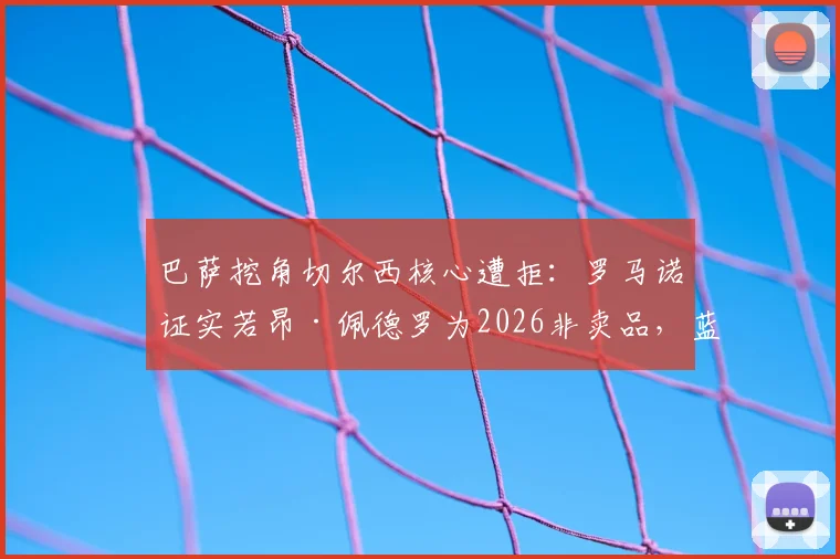 巴萨挖角切尔西核心遭拒:罗马诺证实若昂·佩德罗为2026非卖品,蓝军强硬表态背后原因解读