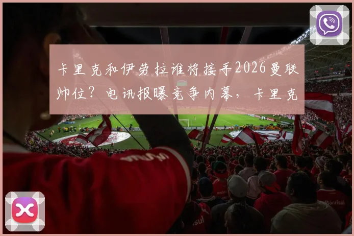 卡里克和伊劳拉谁将接手2026曼联帅位？电讯报曝竞争内幕，卡里克仍是热门