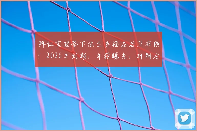 拜仁官宣签下法兰克福左后卫布朗：2026年到期，年薪曝光，对阿方索·戴维斯有何影响？