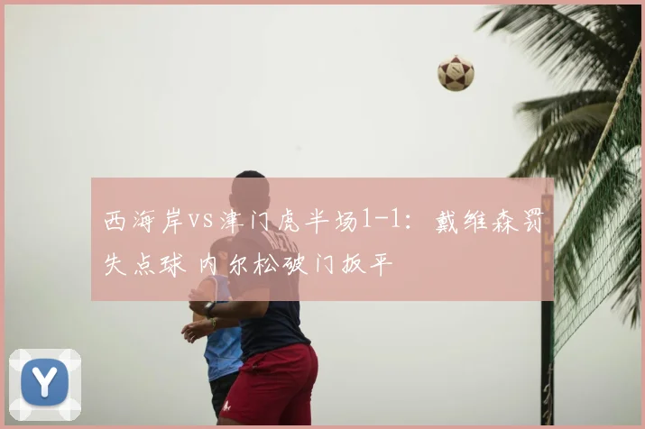 西海岸vs津门虎半场1-1：戴维森罚失点球 内尔松破门扳平