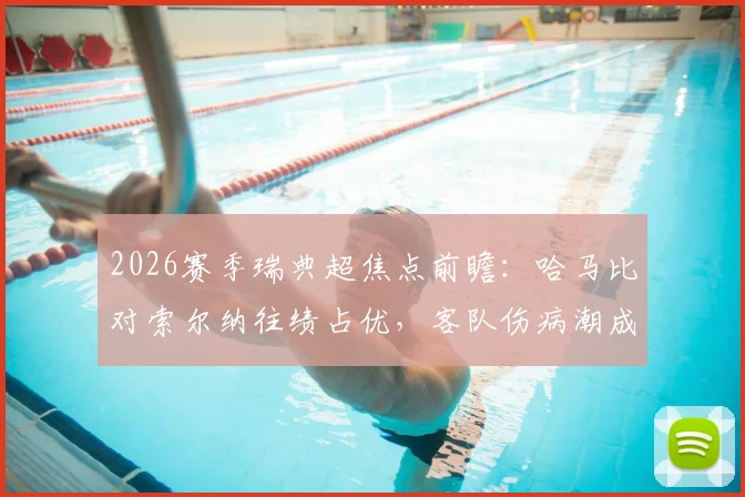 2026赛季瑞典超焦点前瞻：哈马比对索尔纳往绩占优，客队伤病潮成最大变数