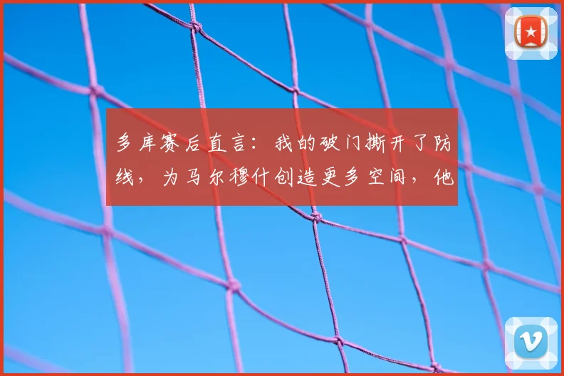 多库赛后直言：我的破门撕开了防线，为马尔穆什创造更多空间，他的表现让我由衷高兴